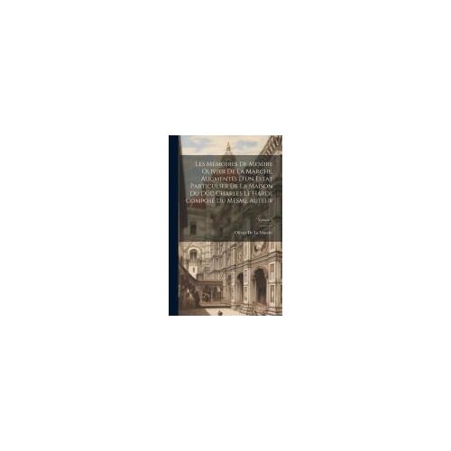 Les Mémoires De Messire Olivier De La Marche, Augmentés D'un Estat Particulier De La Maison Du Duc Charles Le Hardi, Composé Du Mesme Auteur; Volume 1