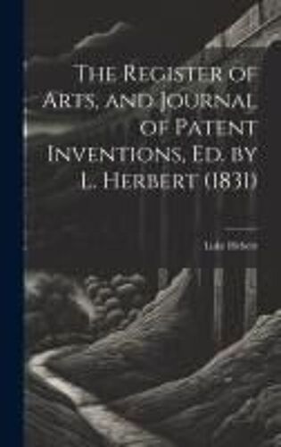 The Register Of Arts, And Journal Of Patent Inventions, Ed. By L. Herbert (1831)
