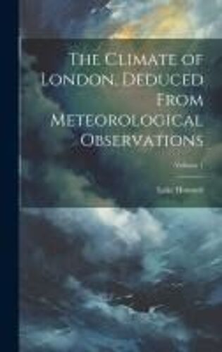 The Climate Of London, Deduced From Meteorological Observations; Volume 1