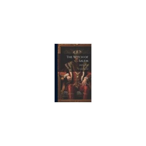 The Witch Of Salem; Or, Credulity Run Mad