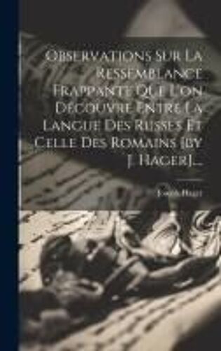 Observations Sur La Ressemblance Frappante Que L'on Découvre Entre La Langue Des Russes Et Celle Des Romains [By J. Hager]....