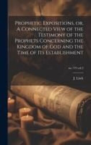 Prophetic Expositions, Or, A Connected View Of The Testimony Of The Prophets Concerning The Kingdom Of God And The Time Of Its Establishment; No.719 V