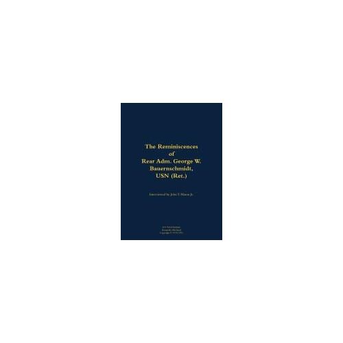 The Reminiscences Of Rear Adm. George W. Bauernschmidt, Usn (Ret.)