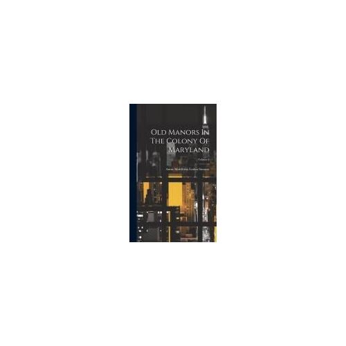 Old Manors In The Colony Of Maryland; Volume 1