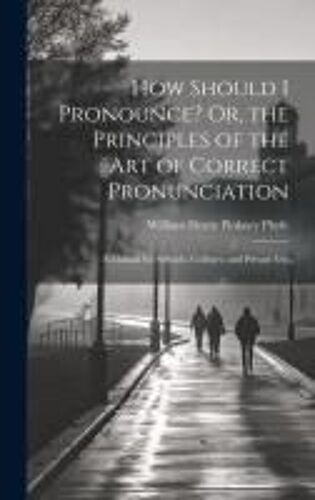 How Should I Pronounce? Or, The Principles Of The Art Of Correct Pronunciation: A Manual For Schools, Colleges, And Private Use