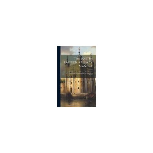The South-Eastern Railway Manual: Describing The Cities, Towns, And Villages ... On Or Near The Line: With Historical, Topographical, And Biographical