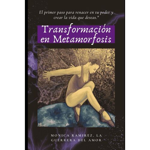Transformación En Metamorfosis: El Primer Paso Para Renacer En Tu Poder Y Crear La Vida Que Deseas."