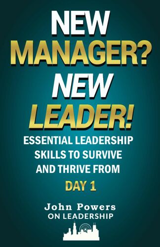New Manager? New Leader!: Essential Leadership Skills To Survive And Thrive From Day 1