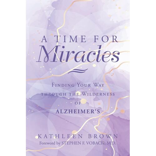 A Time For Miracles: Finding Your Way Through The Wilderness Of Alzheimers