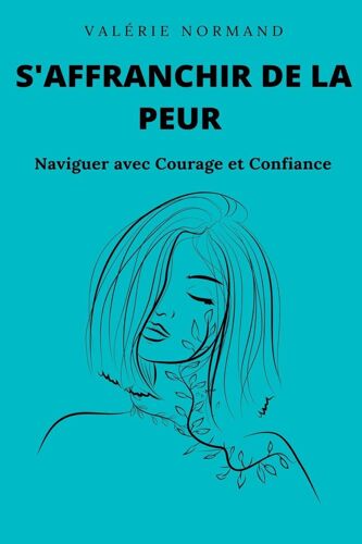 S'affranchir De La Peur: Naviguer Avec Courage Et Confiance (Développement Personnel)