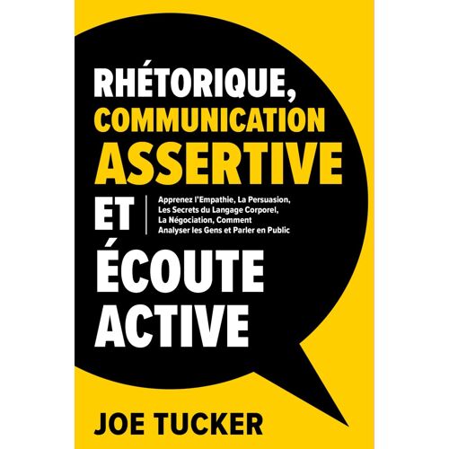 Rhétorique, Communication Assertive Et Écoute Active: Apprenez L'empathie, La Persuasion, Les Secrets Du Langage Corporel, La Négociation, Comment ... E N Public: 1 (Développement Personnel)