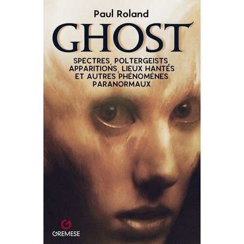 Ghost - Spectres, Poltergeists, Apparitions, Lieux Hantés Et Autres Phénomènes Paranormaux