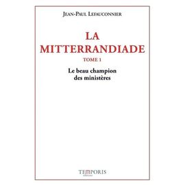 La Mitterrandiade - Tome 1, Le Beau Champion Des Ministères (1940-1958)