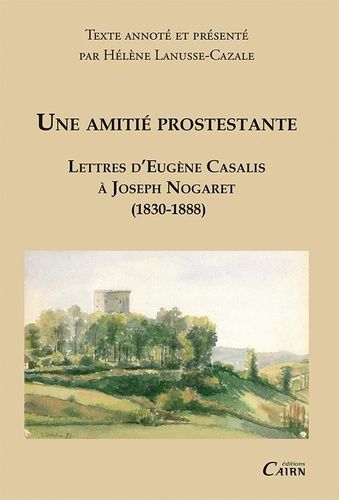 Une Amitié Protestante - Lettres D'eugène Casalis À Jospeh Nogaret (1830-1888)