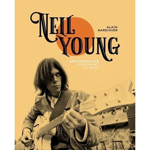 Neil Young - Sept Décennies Au Sommet Du Rock