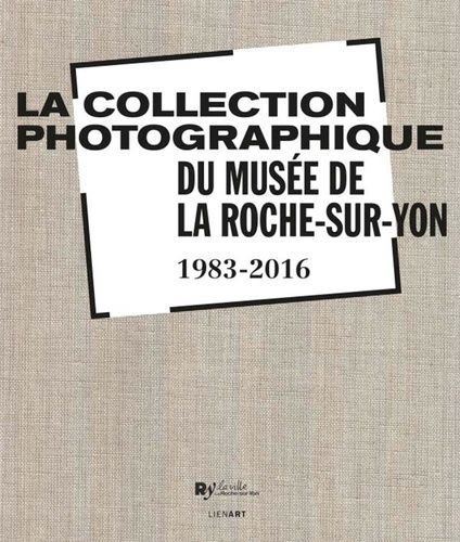La Collection Photographique Du Musée De La Roche-Sur-Yon (1983-2016)