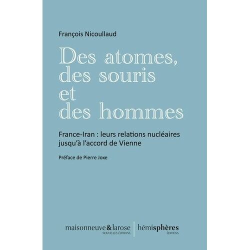 Des Atomes, Des Souris Et Des Hommes - France-Iran : Leurs Relations Nucléaires Jusqu'à L'accord De Vienne