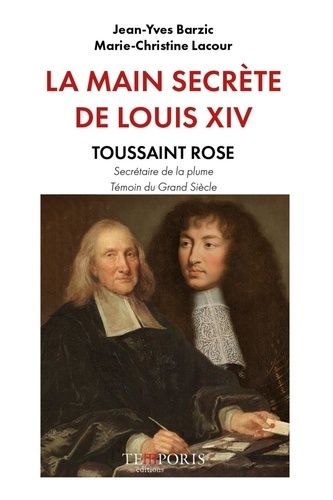 La Main Secrète De Louis Xiv - Toussaint Rose, Secrétaire De La Plume, Témoin Du Grand Siècle