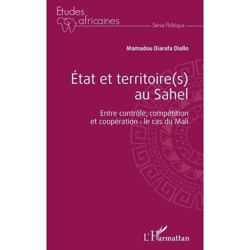 Etat Et Territoire(S) Au Sahel - Entre Contrôle, Compétition Et Coopération : Le Cas Du Mali