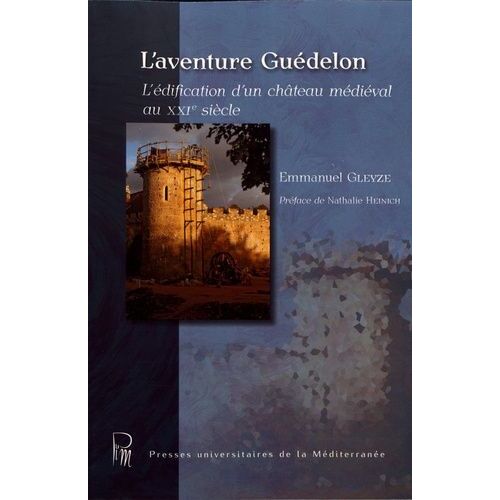 L'aventure Guédelon - L'édification D'un Château Médiéval Au Xxie Siècle