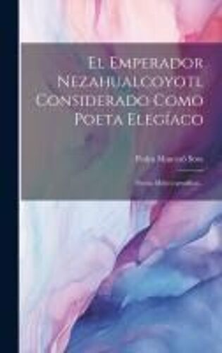 El Emperador Nezahualcoyotl Considerado Como Poeta Elegíaco