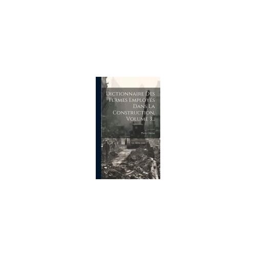 Dictionnaire Des Termes Employés Dans La Construction, Volume 3...
