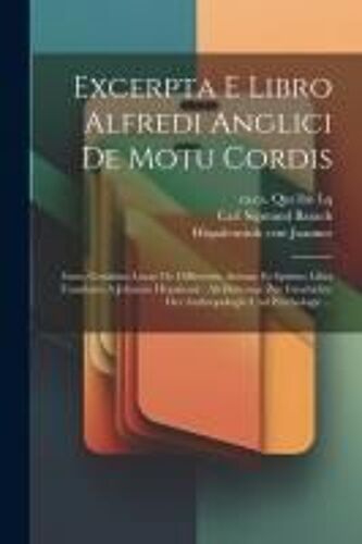 Excerpta E Libro Alfredi Anglici De Motu Cordis: Item, Costaben-Lucae De Differentia Animae Et Spiritus Liber Translatus A Johanne Hispalensi: Als Bei
