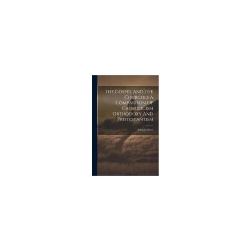 The Gospel And The Churches A Comparison Of Catholicism Orthodoxy And Protestantism