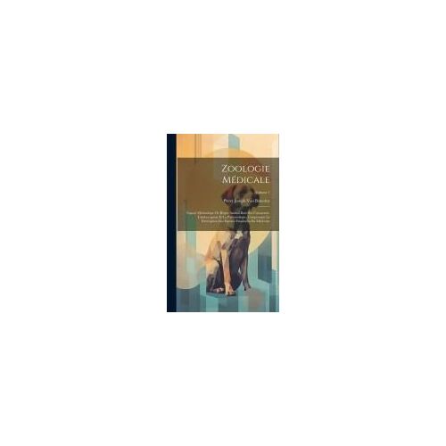 Zoologie Médicale: Exposé Méthodique De Règne Animal Basé Sur L'anatomie, L'embryogénie Et La Paléontologie, Comprenant La Description De