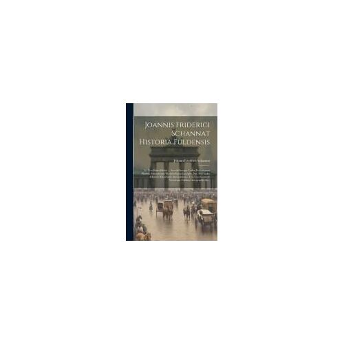Joannis Friderici Schannat Historia Fuldensis: In Tres Partes Divisa ... Accedit Integer Codex Probationum Plurimis Monumentis Necdum Editis Locuples,