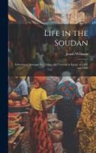Life In The Soudan: Adventures Amongst The Tribes, And Travels In Egypt, In 1881 And 1882