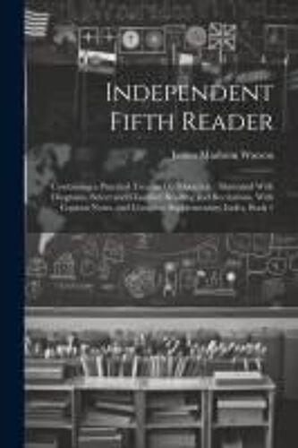 Independent Fifth Reader: Containing A Practical Treatise On Elocution: Illustrated With Diagrams, Select And Classified Reading And Recitations