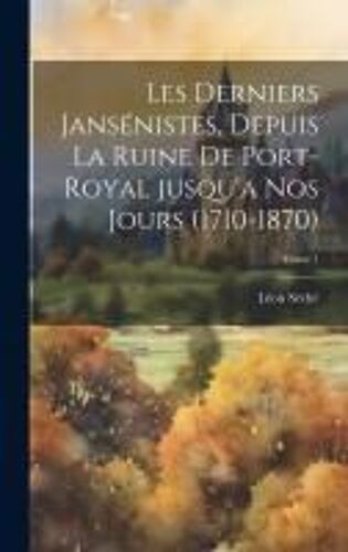 Les Derniers Jansénistes, Depuis La Ruine De Port-Royal Jusqu'a Nos Jours (1710-1870); Tome 1