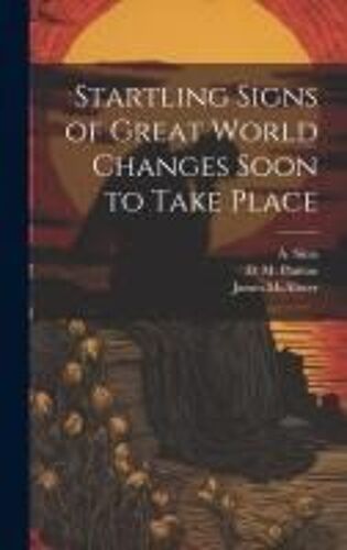 Startling Signs Of Great World Changes Soon To Take Place [Microform]