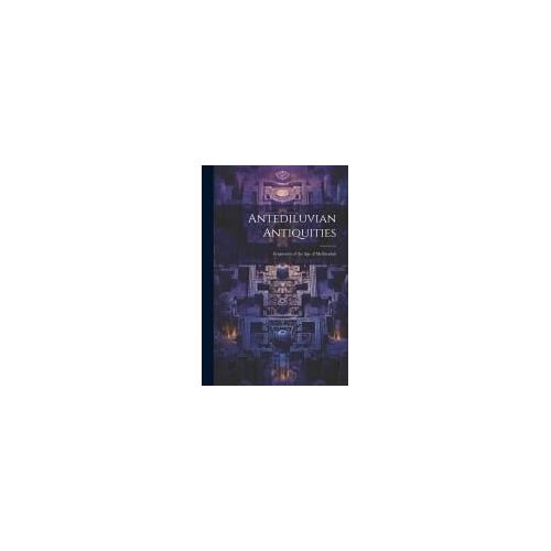 Antediluvian Antiquities: Fragments Of The Age Of Methuselah