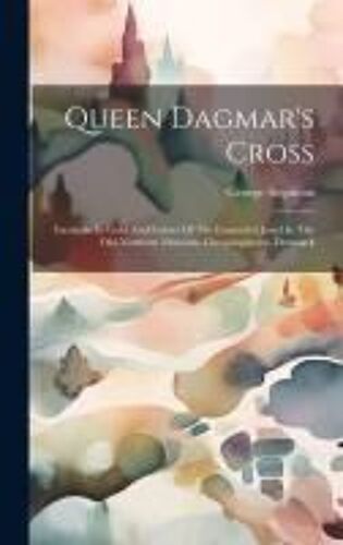 Queen Dagmar's Cross: Facsimile In Gold And Colors Of The Enameled Jewel In The Old-Northern Museum, Cheapinghaven, Denmark