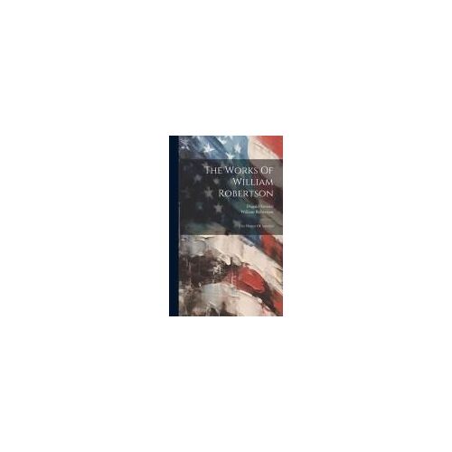 The Works Of William Robertson: The History Of America