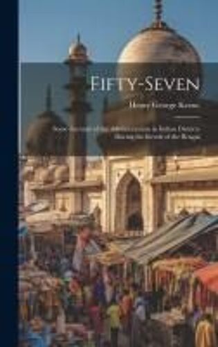 Fifty-Seven: Some Account Of The Administration In Indian Districts During The Revolt Of The Bengal