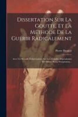 Dissertation Sur La Goutte, Et La Méthode De La Guérir Radicalement: Avec Un Recueil D'observations Sur Les Maladies Dépendantes Du Défaut De La Persp