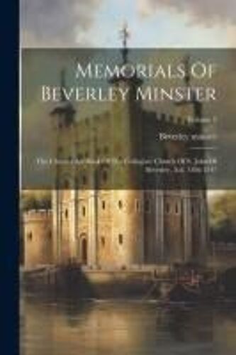 Memorials Of Beverley Minster: The Chapter Act Book Of The Collegiate Church Of S. John Of Beverley, A.D. 1286-1347; Volume 2