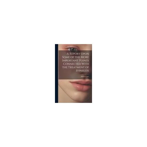 A Report Upon Some Of The More Important Points Connected With The Treatment Of Syphillis