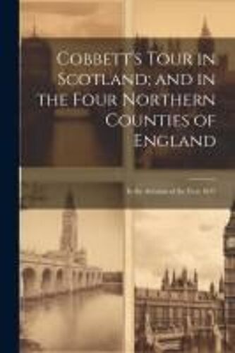 Cobbett's Tour In Scotland; And In The Four Northern Counties Of England: In The Autumn Of The Year 1832