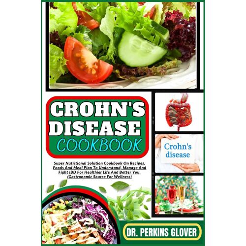 Crohn's Disease Cookbook: Super Nutritional Solution Cookbook On Recipes, Foods And Meal Plan To Understand, Manage And Fight Ibd For Healthier Life And Better You, (Gastronomic Source For Wellness)