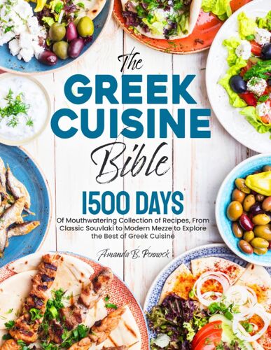 The Greek Cuisine Bible: 1500 Days Of Mouthwatering Collection Of Recipes, From Classic Souvlaki To Modern Mezze To Explore The Best Of Greek Cuisine