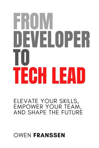 From Developer To Tech Lead: Elevate Your Skills, Empower Your Team, And Shape The Future