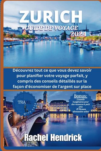 Zurich Guide De Voyage 2024: Découvrez Tout Ce Que Vous Devez Savoir Pour Planifier Votre Voyage Parfait, Y Compris Des Conseils Détaillés Sur La Façon D'économiser De L'argent Sur Place