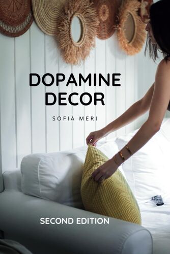 Dopamine Decor: How To Decorate A Joyful And Carefree Home And Detox Your Body And Mind: - The Happy Home Decoration Book -
