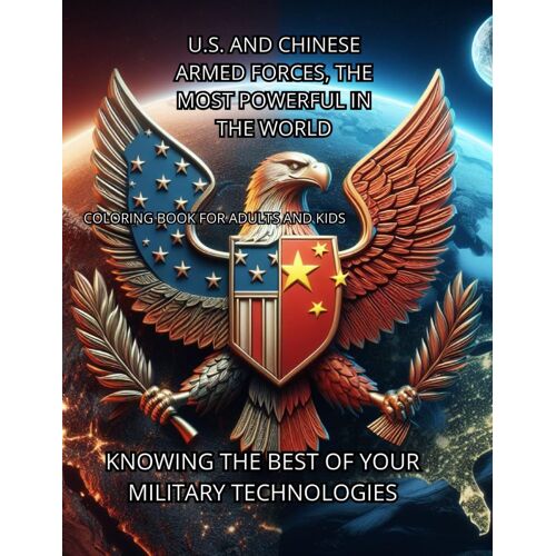 U.S. And Chinese Armed Forces, The Most Powerful In The World, Coloring Book For Adults And Kids: Knowing The Best Of Your Military Technologies