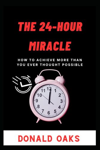 The 24-Hour Miracle: How To Achieve More Than You Ever Thought Possible (Self Help For Time Managament)
