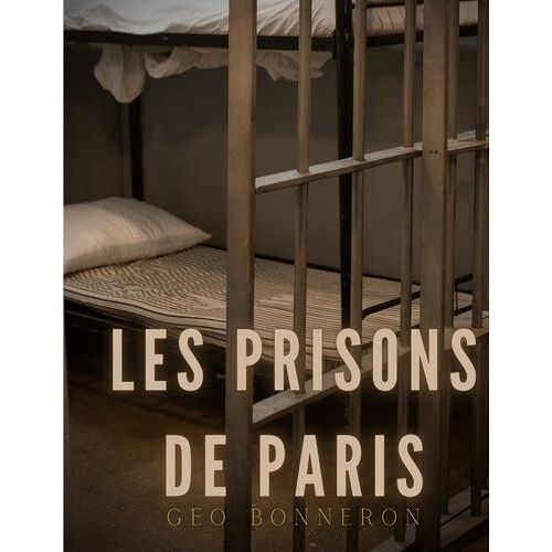 Les Prisons De Paris - Enquête Sur Le Système Pénitentiaire Parisien